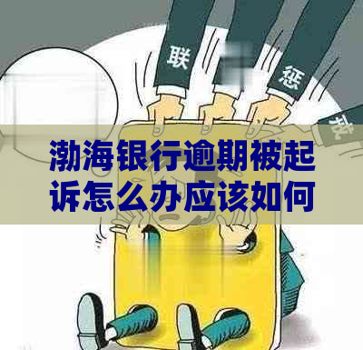 渤海银行逾期被起诉怎么办应该如何应对