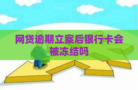 网贷逾期立案后银行卡会被冻结吗