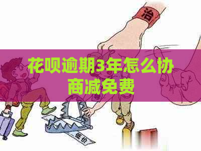 花呗逾期3年怎么协商减免费