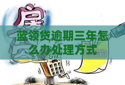 蓝领贷逾期三年怎么办处理方式