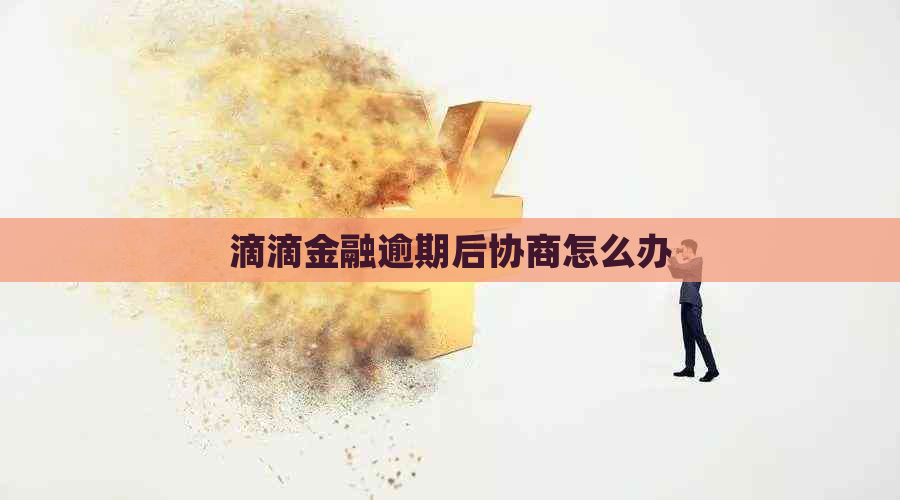 滴滴金融逾期后协商怎么办