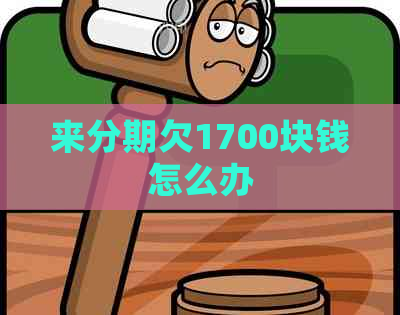 来分期欠1700块钱怎么办