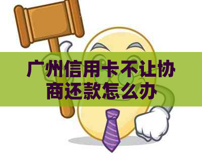 广州信用卡不让协商还款怎么办