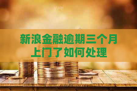 新浪金融逾期三个月上门了如何处理