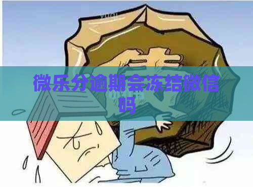 微乐分逾期会冻结微信吗