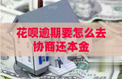 花呗逾期要怎么去协商还本金