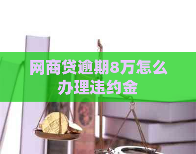 网商贷逾期8万怎么办理违约金