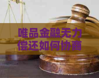 唯品金融无力偿还如何协商解决方案