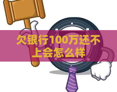 欠银行100万还不上会怎么样