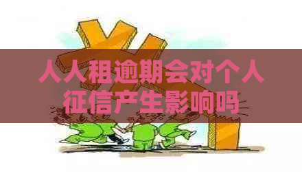 人人租逾期会对个人产生影响吗