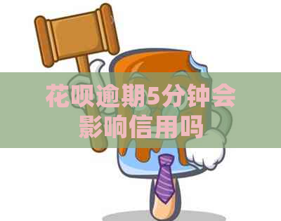 花呗逾期5分钟会影响信用吗