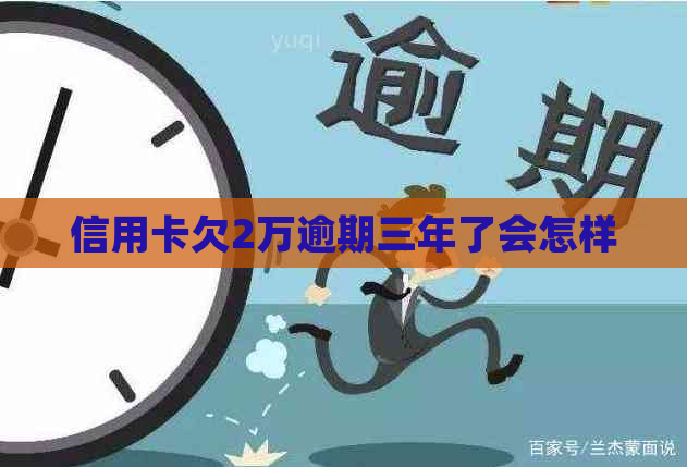 信用卡欠2万逾期三年了会怎样