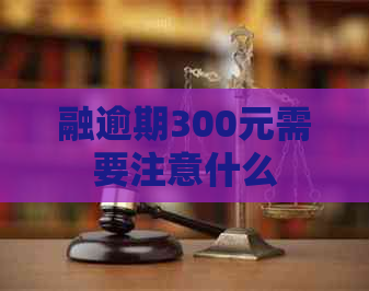 融逾期300元需要注意什么