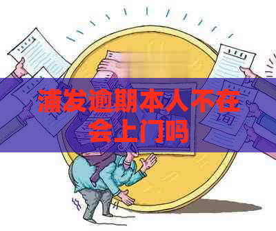 浦发逾期本人不在会上门吗