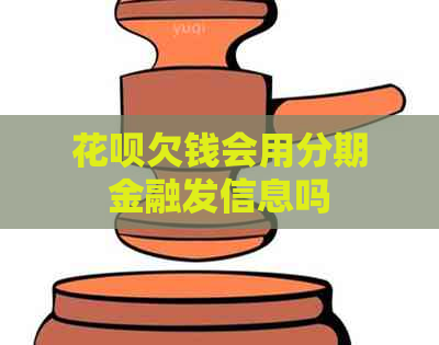 花呗欠钱会用分期金融发信息吗