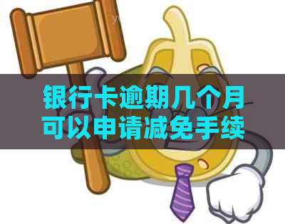 银行卡逾期几个月可以申请减免手续费