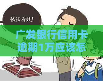 广发银行信用卡逾期1万应该怎么处理