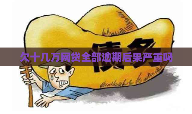 欠十几万网贷全部逾期后果严重吗