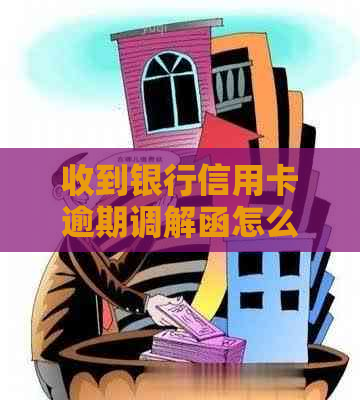 收到银行信用卡逾期调解函怎么处理