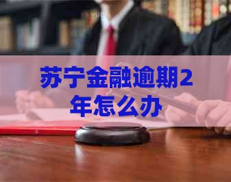 苏宁金融逾期2年怎么办