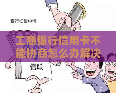 工商银行信用卡不能协商怎么办解决方法是什么