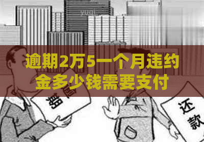 逾期2万5一个月违约金多少钱需要支付