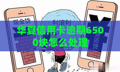 华夏信用卡逾期6500块怎么处理