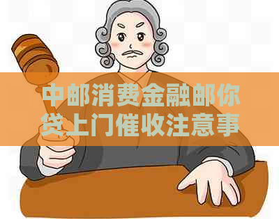 中邮消费金融邮你贷上门注意事项