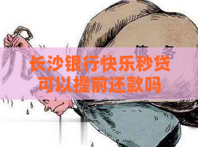 长沙银行快乐秒贷可以提前还款吗