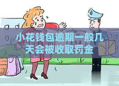 小花钱包逾期一般几天会被收取罚金