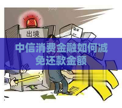 中信消费金融如何减免还款金额