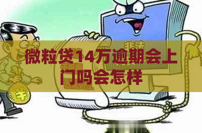 微粒贷14万逾期会上门吗会怎样