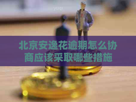 北京安逸花逾期怎么协商应该采取哪些措施