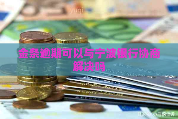 金条逾期可以与宁波银行协商解决吗