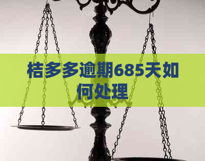 桔多多逾期685天如何处理