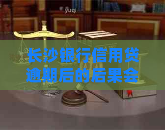 长沙银行信用贷逾期后的后果会有哪些