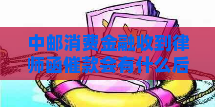 中邮消费金融收到律师函催款会有什么后果