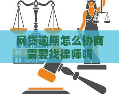 网贷逾期怎么协商需要找律师吗