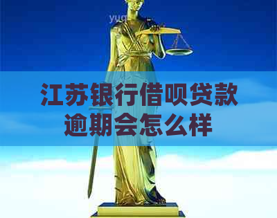 江苏银行借呗贷款逾期会怎么样