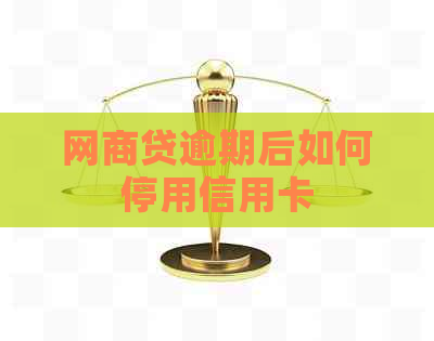 网商贷逾期后如何停用信用卡