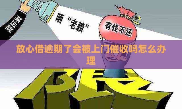 放心借逾期了会被上门吗怎么办理