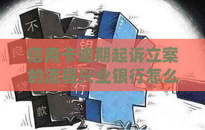 信用卡逾期起诉立案的流程兴业银行怎么办理