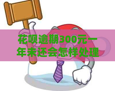 花呗逾期300元一年未还会怎样处理