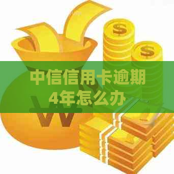 中信信用卡逾期4年怎么办