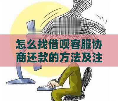 怎么找借呗客服协商还款的方法及注意事项