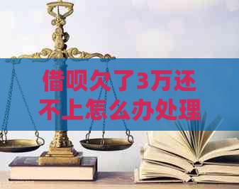 借呗欠了3万还不上怎么办处理方式