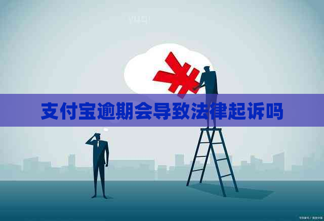 支付宝逾期会导致法律起诉吗