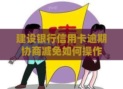 建设银行信用卡逾期协商减免如何操作