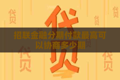 招联金融分期付款更高可以协商多少期