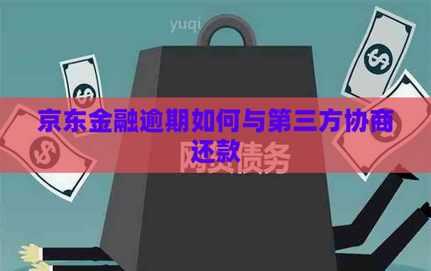 京东金融逾期如何与第三方协商还款